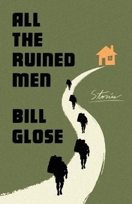 All the Ruined Men: Stories - Bill Glose