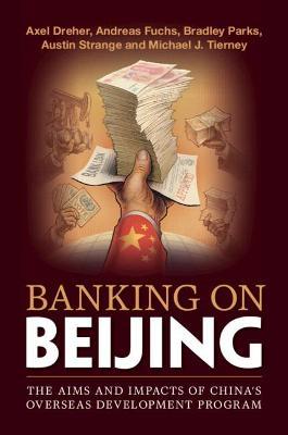 Banking on Beijing: The Aims and Impacts of China's Overseas Development Program - Axel Dreher