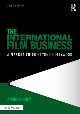 The International Film Business: A Market Guide Beyond Hollywood - Angus Finney