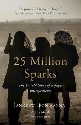 25 Million Sparks: The Untold Story of Refugee Entrepreneurs - Andrew Leon Hanna