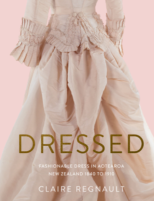 Coperta cărții 'Dressed: Fashionable Dress in Aotearoa New Zealand 1840 to 1910 - Claire Regnault'