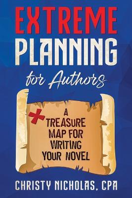Extreme Planning for Authors: A Treasure Map for Writing Your Novel - Christy Nicholas