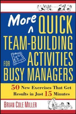 More Quick Team-Building Activities for Busy Managers: 50 New Exercises That Get Results in Just 15 Minutes - Brian Miller