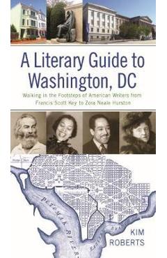 Poza produsului A Literary Guide to Washington, DC: Walking in the Footsteps of American Writers from Francis Scott Key to Zora Neale Hurston - Kim Roberts