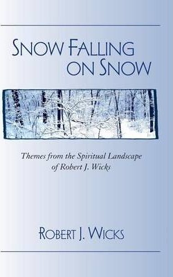 Snow Falling on Snow: Themes from the Spiritual Landscape of Robert J. Wicks - Robert J. Wicks