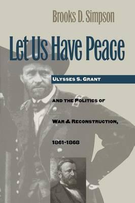 Coperta cărții 'Let Us Have Peace: Ulysses S. Grant and the Politics of War and Reconstruction, 1861-1868 - Brooks D. Simpson'