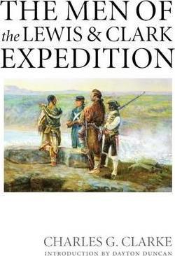 The Men of the Lewis and Clark Expedition: A Biographical Roster of the Fifty-One Members and a Composite Diary of Their Activities from All Known Sou - Charles G. Clarke