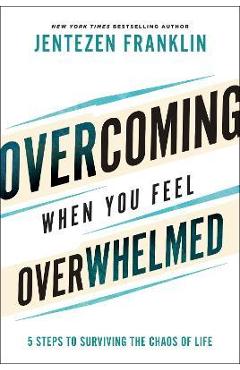 Coperta cărții 'Overcoming When You Feel Overwhelmed: 5 Steps to Surviving the Chaos of Life - Jentezen Franklin'