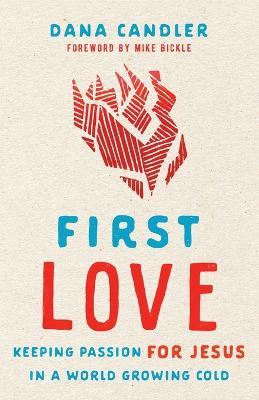 First Love: Keeping Passion for Jesus in a World Growing Cold - Dana Candler