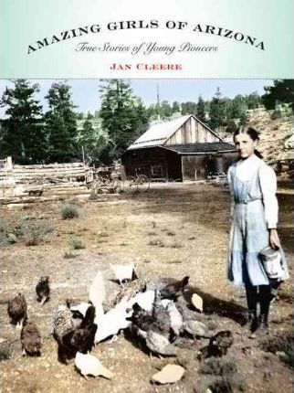 Amazing Girls of Arizona: True Stories of Young Pioneers - Jan Cleere