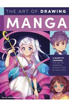 The Art of Drawing Manga: A Guide to Learning the Art of Drawing Manga--Step by Easy Step - Talia Horsburgh