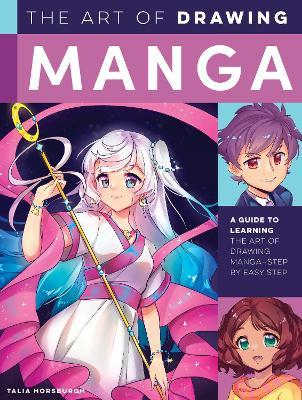 The Art of Drawing Manga: A Guide to Learning the Art of Drawing Manga--Step by Easy Step - Talia Horsburgh