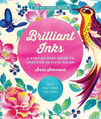 Brilliant Inks: A Step-By-Step Guide to Creating in Vivid Color - Draw, Paint, Print, and More!volume 7 - Anna Sokolova