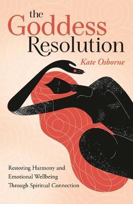 The Goddess Resolution: Restoring Harmony and Emotional Wellbeing Through Spiritual Connection - Kate Osborne