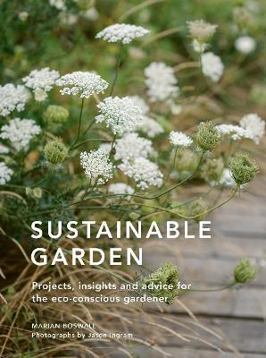 Sustainable Garden: Projects, Insights and Advice for the Eco-Conscious Gardener - Marian Boswall
