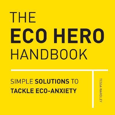 The Eco Hero Handbook: Simple Solutions to Tackle Eco-Anxiety - Tessa Wardley