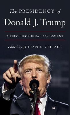 The Presidency of Donald J. Trump: A First Historical Assessment - Julian E. Zelizer