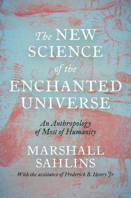 The New Science of the Enchanted Universe: An Anthropology of Most of Humanity - Marshall Sahlins