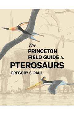The Princeton Field Guide to Pterosaurs - Gregory S. Paul