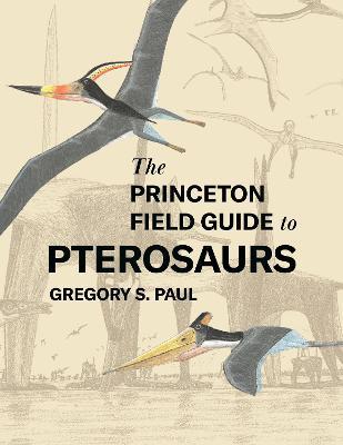 The Princeton Field Guide to Pterosaurs - Gregory S. Paul