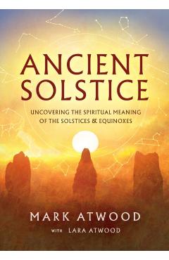 Ancient Solstice: Uncovering the Spiritual Meaning of the Solstices and Equinoxes - Mark Atwood