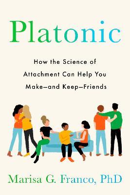 Platonic: How the Science of Attachment Can Help You Make--And Keep--Friends - Marisa G. Franco