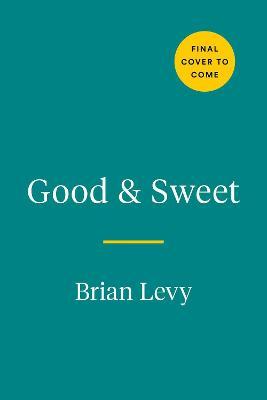Good & Sweet: A New Way to Bake with Naturally Sweet Ingredients - Brian Levy