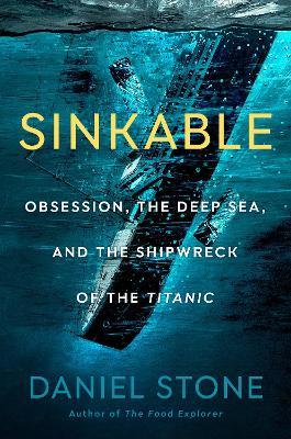 Sinkable: Obsession, the Deep Sea, and the Shipwreck of the Titanic - Daniel Stone