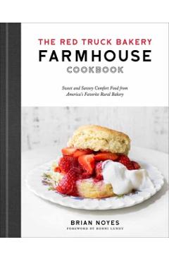 The Red Truck Bakery Farmhouse Cookbook: Sweet and Savory Comfort Food from America's Favorite Rural Bakery - Brian Noyes