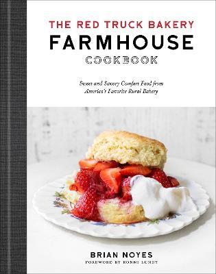 The Red Truck Bakery Farmhouse Cookbook: Sweet and Savory Comfort Food from America's Favorite Rural Bakery - Brian Noyes
