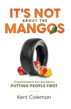Coperta cărții 'It's Not About the Mangos: Organizational Success Means Putting People First - Kent Coleman'