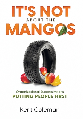 It's Not About the Mangos: Organizational Success Means Putting People First - Kent Coleman
