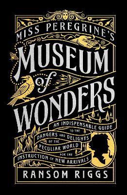 Miss Peregrine's Museum of Wonders: An Indispensable Guide to the Dangers and Delights of the Peculiar World for the Instruction of New Arrivals - Ransom Riggs