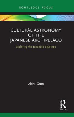 Cultural Astronomy of the Japanese Archipelago: Exploring the Japanese Skyscape - Akira Goto