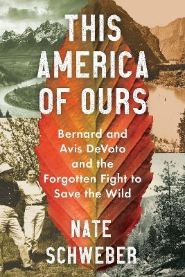 This America of Ours: Bernard and Avis Devoto and the Forgotten Fight to Save the Wild - Nate Schweber