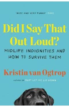 Poza produsului Did I Say That Out Loud?: Midlife Indignities and How to Survive Them - Kristin Van Ogtrop