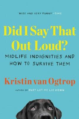 Coperta cărții 'Did I Say That Out Loud?: Midlife Indignities and How to Survive Them - Kristin Van Ogtrop'