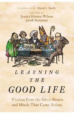 Poza produsului Learning the Good Life: Wisdom from the Great Hearts and Minds That Came Before - Jessica Hooten Wilson