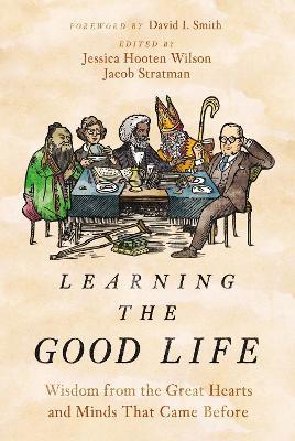 Learning the Good Life: Wisdom from the Great Hearts and Minds That Came Before - Jessica Hooten Wilson
