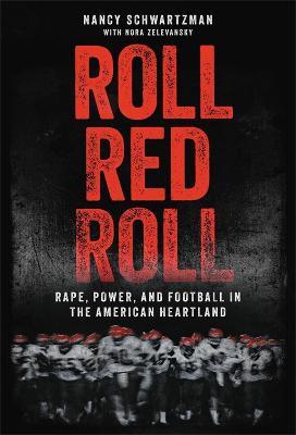 Roll Red Roll: Rape, Power, and Football in the American Heartland - Nancy Schwartzman
