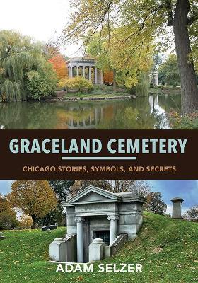 Graceland Cemetery: Chicago Stories, Symbols, and Secrets - Adam Selzer
