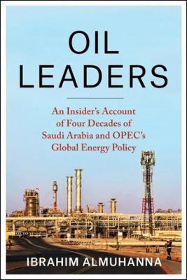 Oil Leaders: An Insider's Account of Four Decades of Saudi Arabia and Opec's Global Energy Policy - Ibrahim Almuhanna