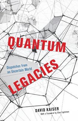 Quantum Legacies: Dispatches from an Uncertain World - David Kaiser