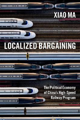 Localized Bargaining: The Political Economy of China's High-Speed Railway Program - Xiao Ma
