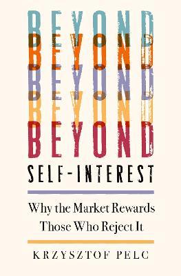 Beyond Self-Interest: Why the Market Rewards Those Who Reject It - Krzysztof Pelc