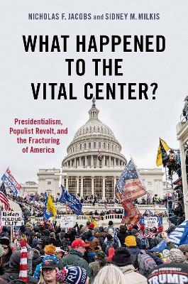 What Happened to the Vital Center?: Presidentialism, Populist Revolt, and the Fracturing of America - Nicholas Jacobs
