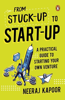 From Stuck-Up to Start-Up: A Practical Guide to Starting Your Own Venture - Neeraj Kapoor