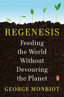 Regenesis: Feeding the World Without Devouring the Planet - George Monbiot