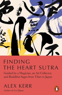 Finding the Heart Sutra: Guided by a Magician, an Art Collector and Buddhist Sages from Tibet to Japan - Alex Kerr