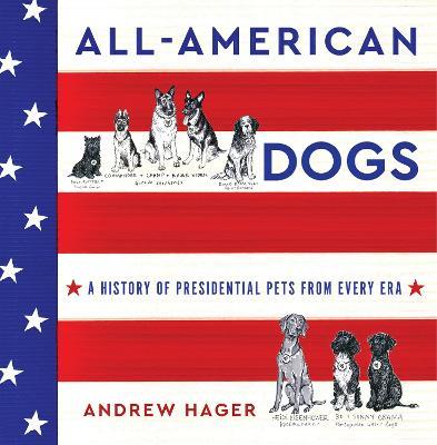 All-American Dogs: A History of Presidential Pets from Every Era - Andrew Hager